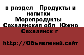  в раздел : Продукты и напитки » Морепродукты . Сахалинская обл.,Южно-Сахалинск г.